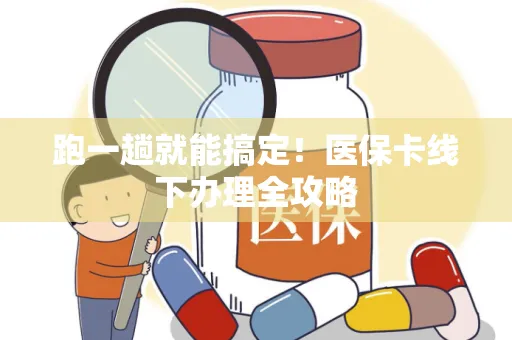 跑一趟就能搞定！医保卡线下办理全攻略